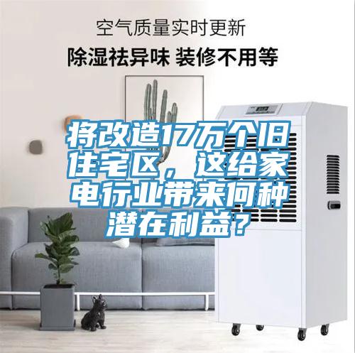 將改造17萬個舊住宅區(qū)，這給家電行業(yè)帶來何種潛在利益？