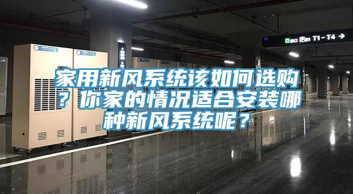 家用新風(fēng)系統(tǒng)該如何選購(gòu)？你家的情況適合安裝哪種新風(fēng)系統(tǒng)呢？