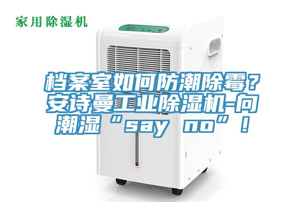 檔案室如何防潮除霉？安詩曼工業(yè)除濕機-向潮濕“say no”！