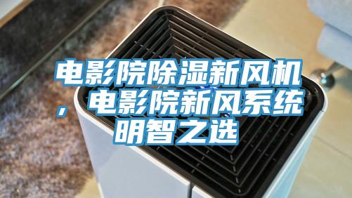 電影院除濕新風機，電影院新風系統明智之選