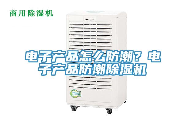 電子產品怎么防潮？電子產品防潮除濕機