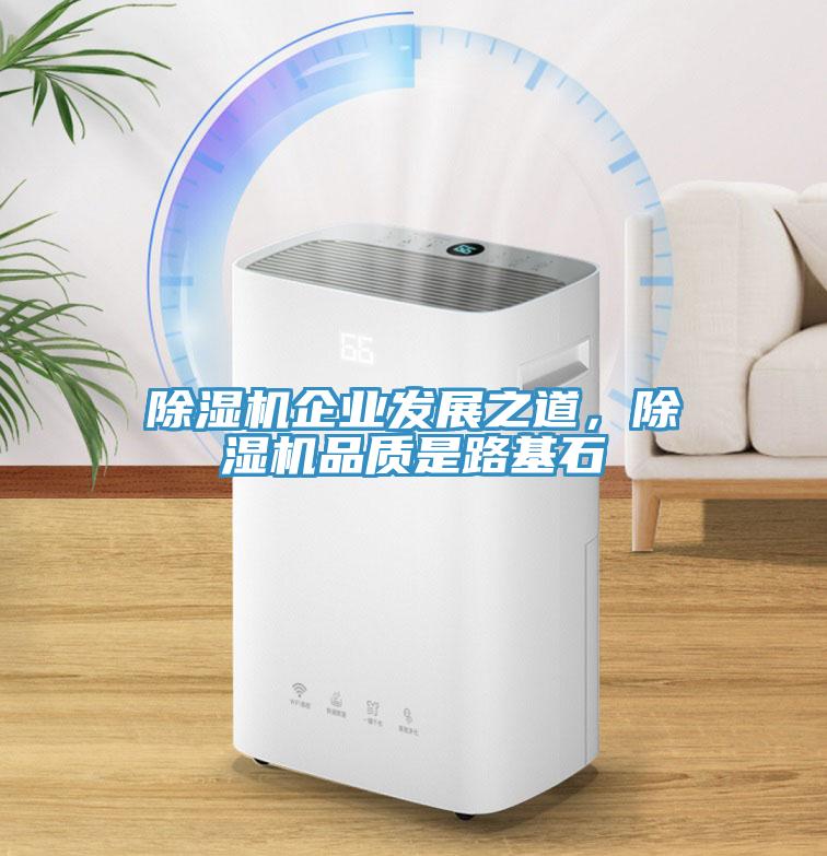 除濕機企業(yè)發(fā)展之道，除濕機品質(zhì)是路基石