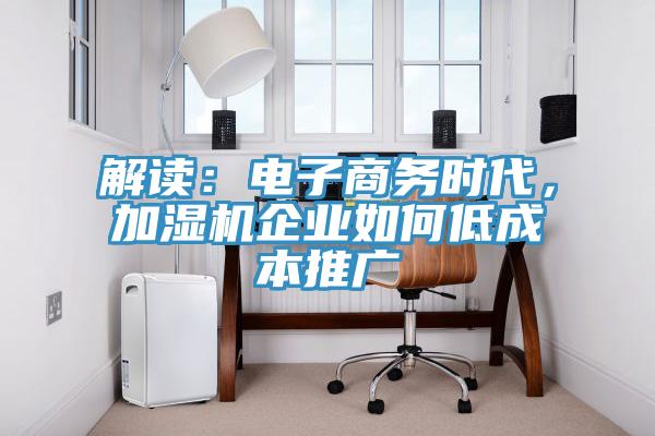 解讀：電子商務(wù)時代，加濕機企業(yè)如何低成本推廣