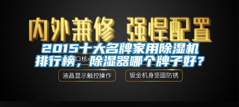 2015十大名牌家用除濕機(jī)排行榜，除濕器哪個(gè)牌子好？