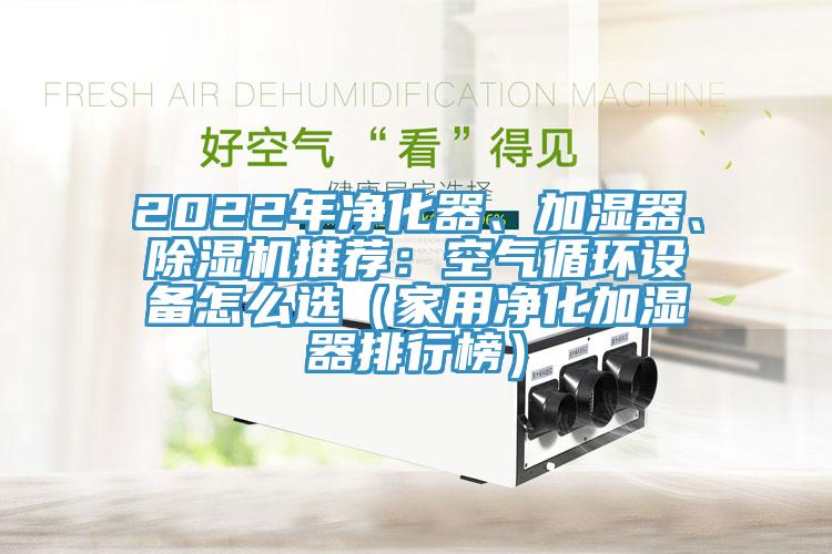 2022年凈化器、加濕器、除濕機推薦：空氣循環設備怎么選（家用凈化加濕器排行榜）