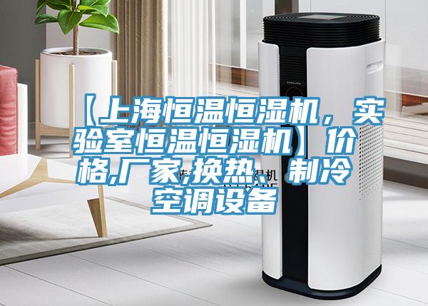 【上海恒溫恒濕機，實驗室恒溫恒濕機】價格,廠家,換熱、制冷空調設備