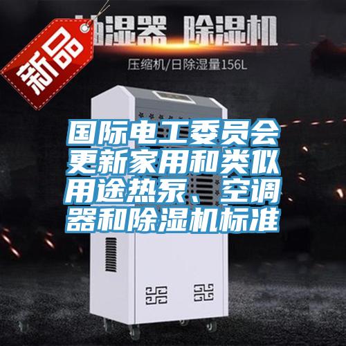 國際電工委員會更新家用和類似用途熱泵、空調器和除濕機標準