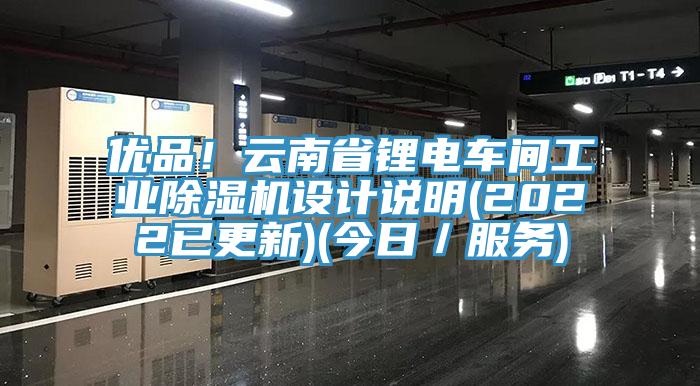 優品！云南省鋰電車間工業除濕機設計說明(2022已更新)(今日／服務)