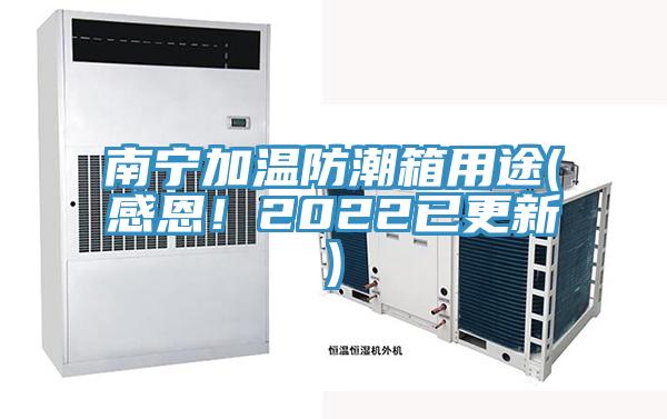 南寧加溫防潮箱用途(感恩！2022已更新)