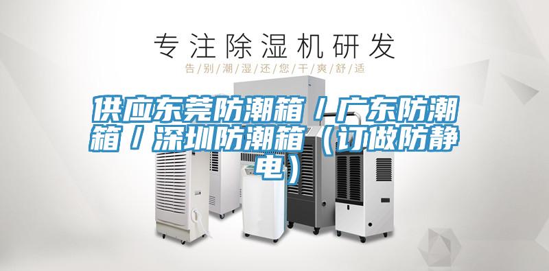 供應東莞防潮箱／廣東防潮箱／深圳防潮箱（訂做防靜電）