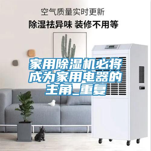 家用除濕機必將成為家用電器的主角_重復