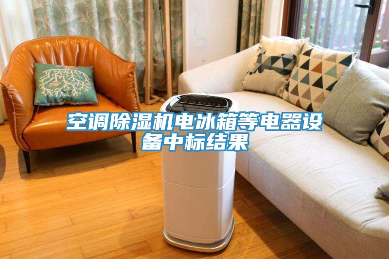 空調(diào)除濕機電冰箱等電器設備中標結果