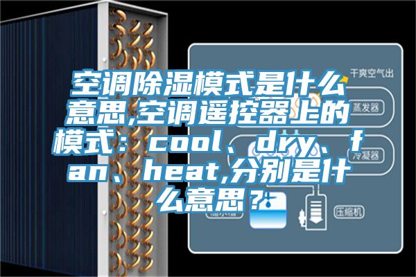 空調除濕模式是什么意思,空調遙控器上的模式：cool、dry、fan、heat,分別是什么意思？