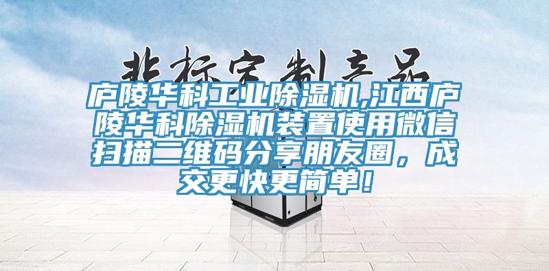 廬陵華科工業除濕機,江西廬陵華科除濕機裝置使用微信掃描二維碼分享朋友圈，成交更快更簡單！