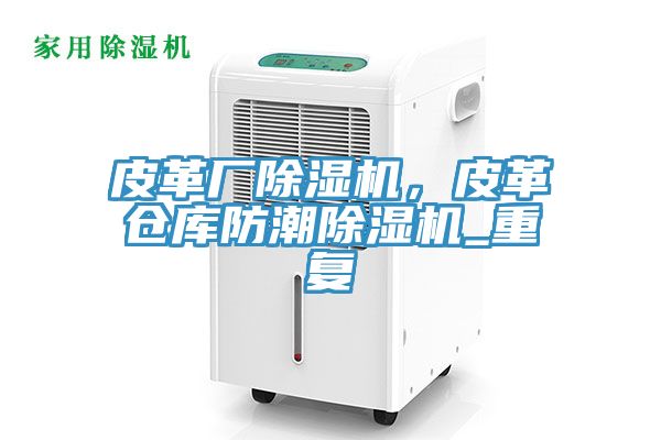 皮革廠除濕機，皮革倉庫防潮除濕機_重復