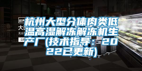 杭州大型分體肉類低溫高濕解凍解凍機生產廠(技術指導：2022已更新)