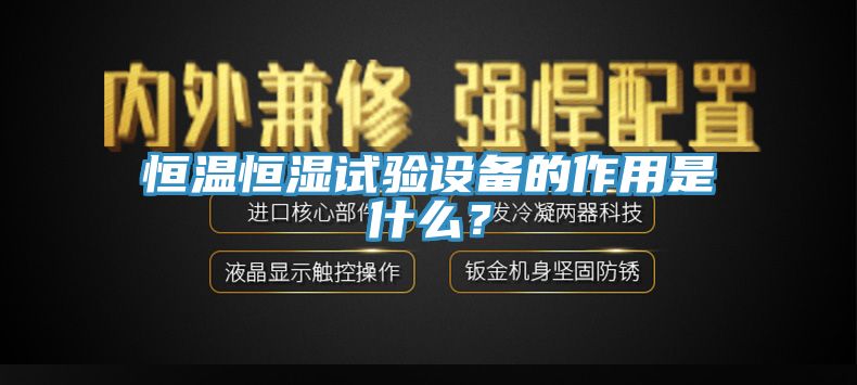 恒溫恒濕試驗設備的作用是什么？