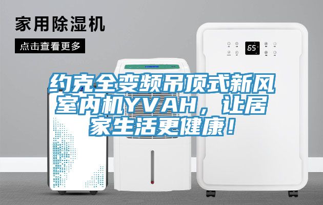 約克全變頻吊頂式新風室內機YVAH，讓居家生活更健康！