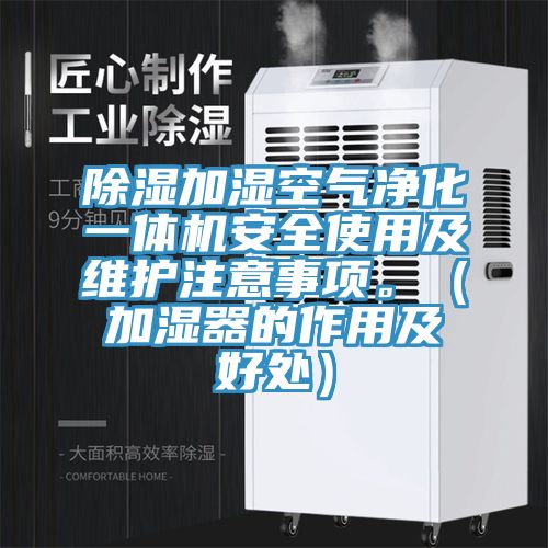 除濕加濕空氣凈化一體機(jī)安全使用及維護(hù)注意事項。（加濕器的作用及好處）