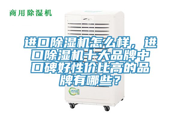 進口除濕機怎么樣，進口除濕機十大品牌中口碑好性價比高的品牌有哪些？