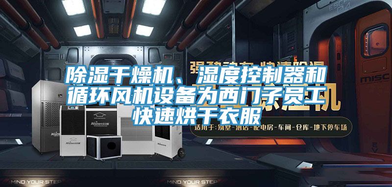 除濕干燥機、濕度控制器和循環風機設備為西門子員工快速烘干衣服