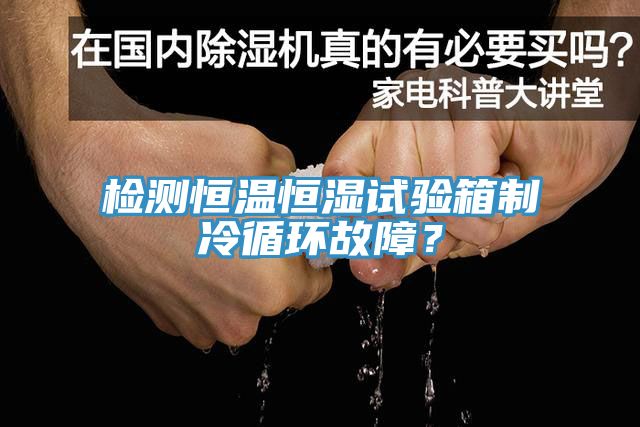 檢測恒溫恒濕試驗箱制冷循環(huán)故障？