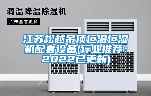 江蘇松越吊頂恒溫恒濕機配套設備(行業推薦：2022已更新)