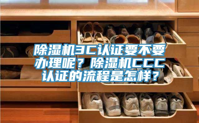 除濕機3C認證要不要辦理呢？除濕機CCC認證的流程是怎樣？