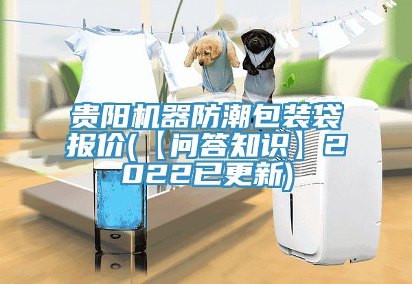 貴陽機(jī)器防潮包裝袋報(bào)價(jià)(【問答知識】2022已更新)