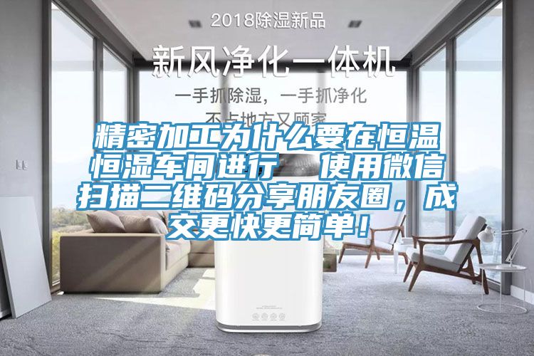 精密加工為什么要在恒溫恒濕車間進行  使用微信掃描二維碼分享朋友圈，成交更快更簡單！