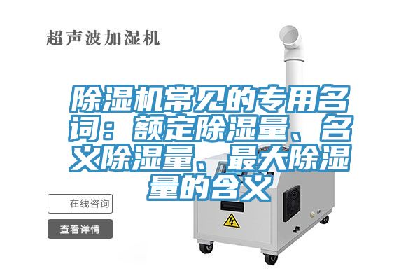 除濕機(jī)常見的專用名詞：額定除濕量、名義除濕量、最大除濕量的含義