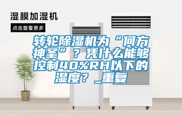 轉輪除濕機為“何方神圣”？憑什么能夠控制40%RH以下的濕度？_重復